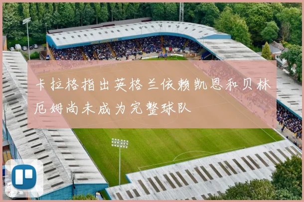 卡拉格指出英格兰依赖凯恩和贝林厄姆尚未成为完整球队