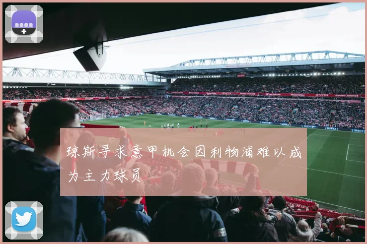 琼斯寻求意甲机会因利物浦难以成为主力球员