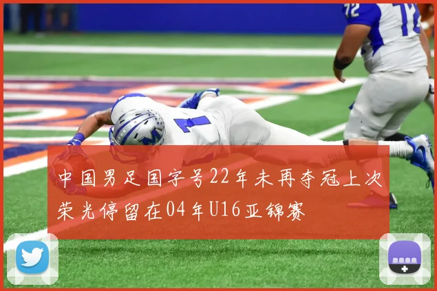 中国男足国字号22年未再夺冠上次荣光停留在04年U16亚锦赛