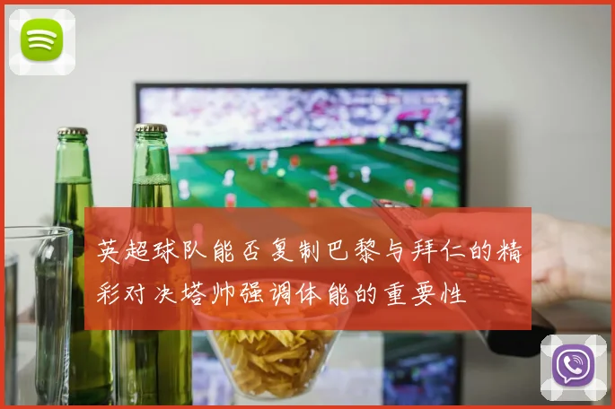英超球队能否复制巴黎与拜仁的精彩对决塔帅强调体能的重要性