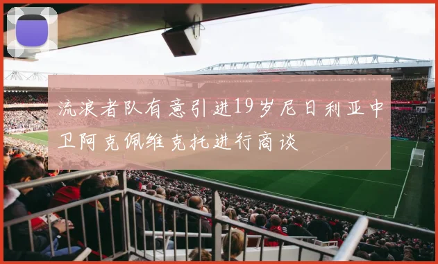 流浪者队有意引进19岁尼日利亚中卫阿克佩维克托进行商谈