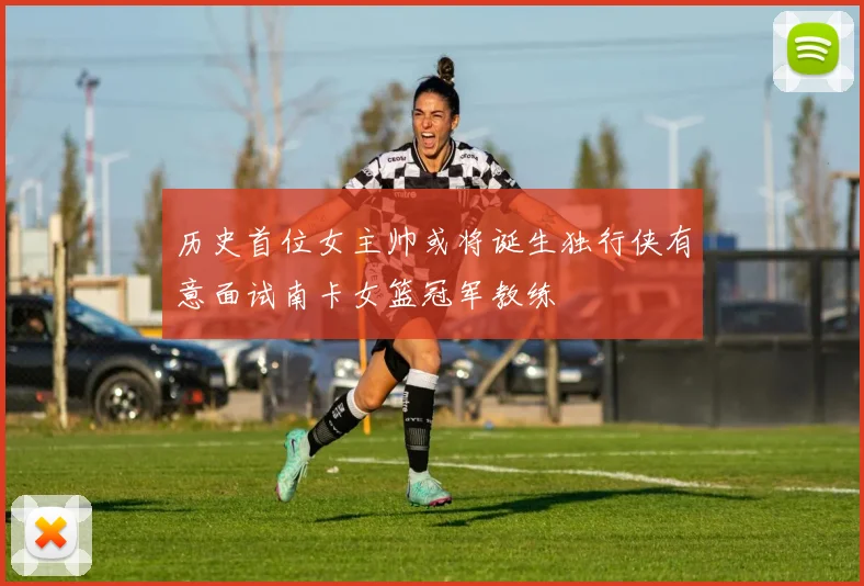 历史首位女主帅或将诞生独行侠有意面试南卡女篮冠军教练