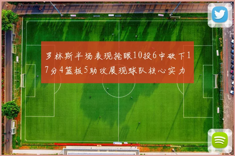 罗林斯半场表现抢眼10投6中砍下17分4篮板5助攻展现球队核心实力