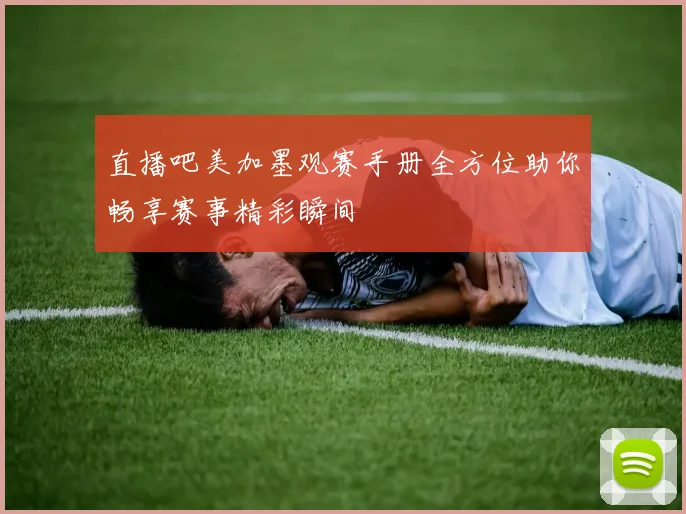 直播吧美加墨观赛手册全方位助你畅享赛事精彩瞬间