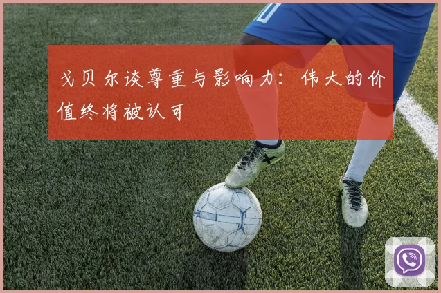 戈贝尔谈尊重与影响力：伟大的价值终将被认可