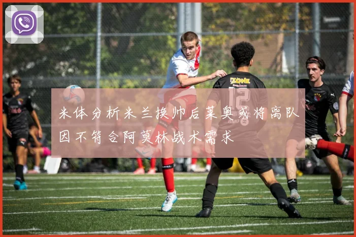 米体分析米兰换帅后莱奥或将离队因不符合阿莫林战术需求