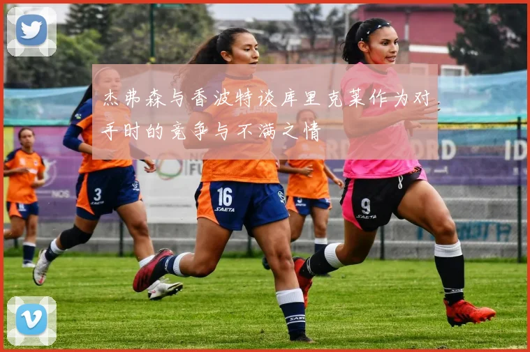 杰弗森与香波特谈库里克莱作为对手时的竞争与不满之情