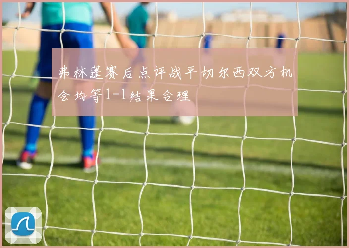 弗林蓬赛后点评战平切尔西双方机会均等1-1结果合理