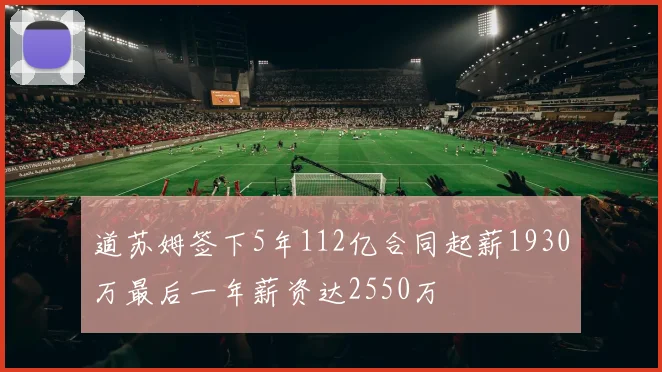 道苏姆签下5年112亿合同起薪1930万最后一年薪资达2550万