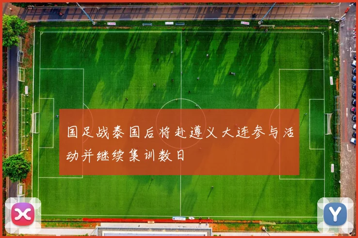 国足战泰国后将赴遵义大连参与活动并继续集训数日