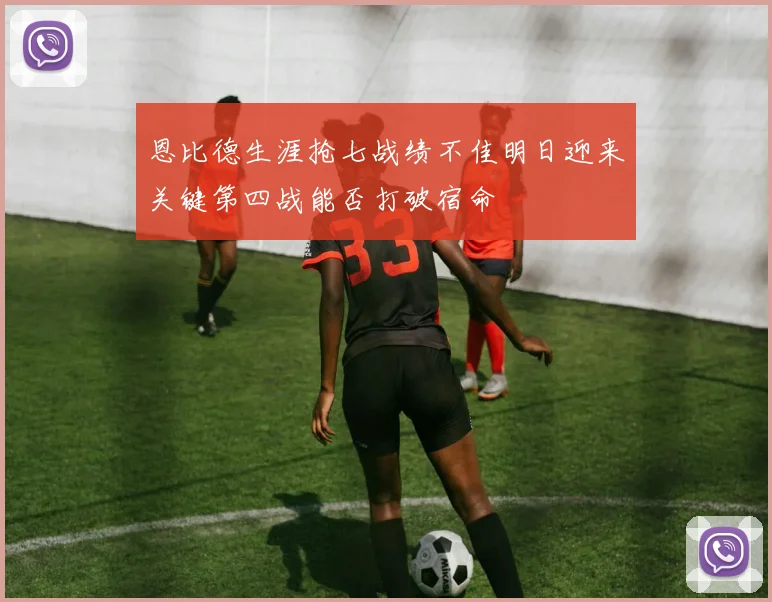 恩比德生涯抢七战绩不佳明日迎来关键第四战能否打破宿命