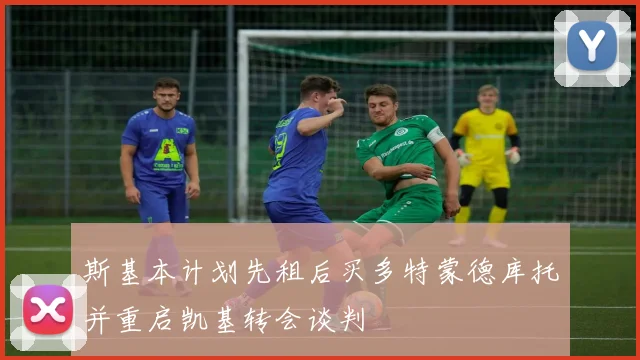 斯基本计划先租后买多特蒙德库托并重启凯基转会谈判