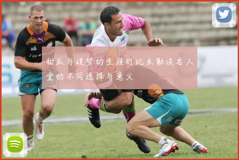 甜瓜与追梦的生涯对比米勒谈名人堂的不同选择与意义