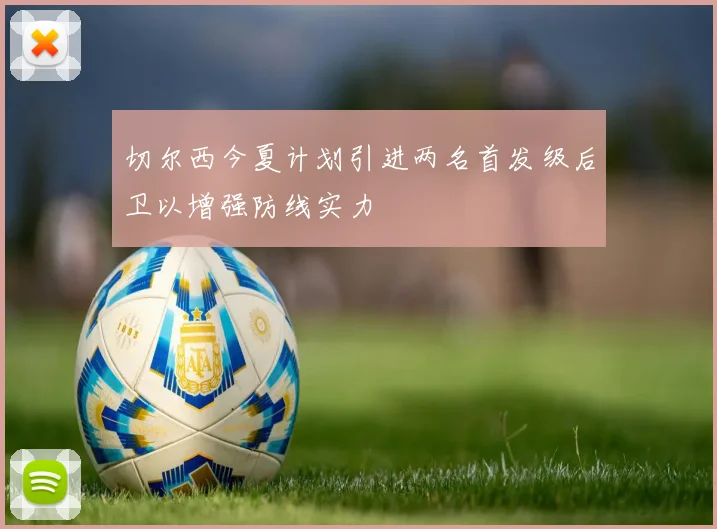 切尔西今夏计划引进两名首发级后卫以增强防线实力