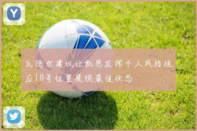 瓦德尔建议让凯恩发挥个人风格适应10号位置展现最佳状态