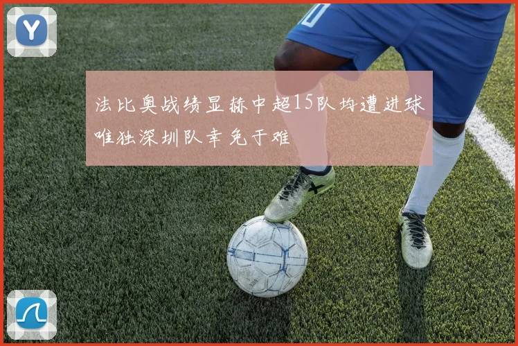 法比奥战绩显赫中超15队均遭进球唯独深圳队幸免于难