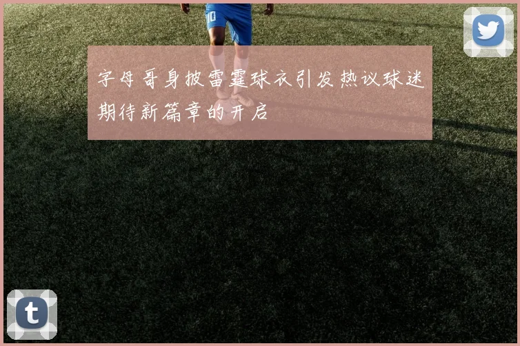 字母哥身披雷霆球衣引发热议球迷期待新篇章的开启