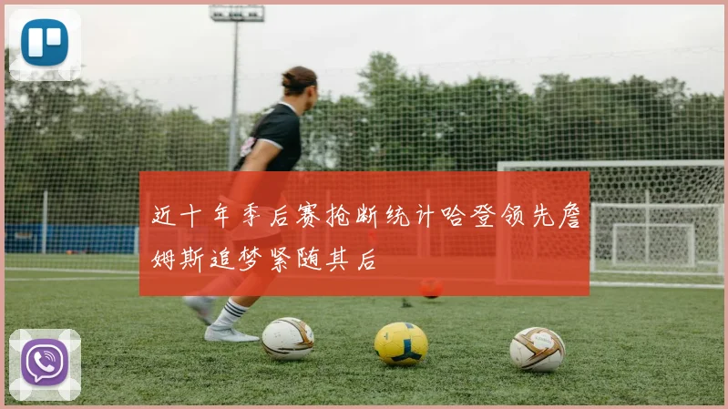 近十年季后赛抢断统计哈登领先詹姆斯追梦紧随其后