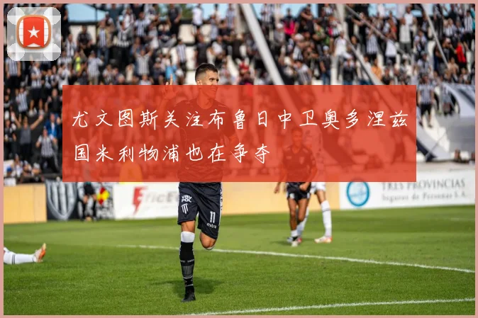 尤文图斯关注布鲁日中卫奥多涅兹国米利物浦也在争夺